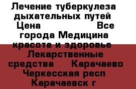 Лечение туберкулеза, дыхательных путей › Цена ­ 57 000 000 - Все города Медицина, красота и здоровье » Лекарственные средства   . Карачаево-Черкесская респ.,Карачаевск г.